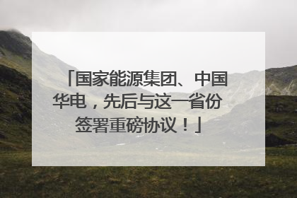 国家能源集团、中国华电，先后与这一省份签署重磅协议！