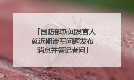 国防部新闻发言人就近期涉军问题发布消息并答记者问