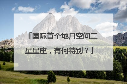 国际首个地月空间三星星座，有何特别？