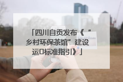 四川自贡发布《“乡村环保茶馆”建设运⾏标准指引》