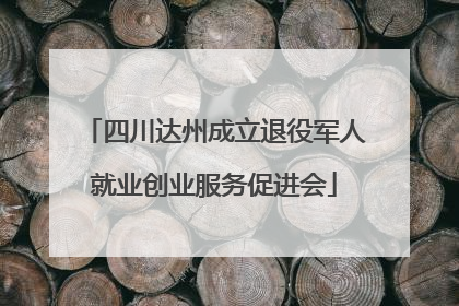 四川达州成立退役军人就业创业服务促进会