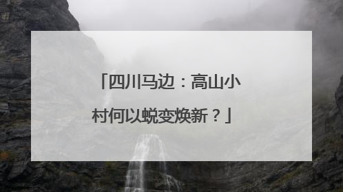 四川马边：高山小村何以蜕变焕新？