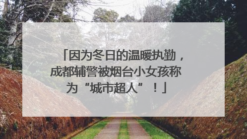 因为冬日的温暖执勤，成都辅警被烟台小女孩称为“城市超人”！