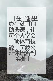 在“浙里办”就可自助选课，让每个人学会一项体育技能，宁波公益体培落到实处