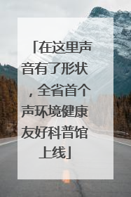 在这里声音有了形状，全省首个声环境健康友好科普馆上线