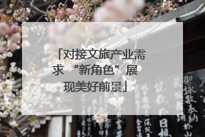 对接文旅产业需求 “新角色”展现美好前景
