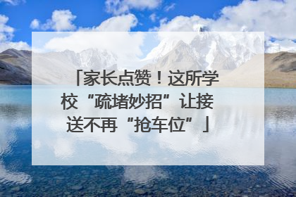 家长点赞！这所学校“疏堵妙招”让接送不再“抢车位”