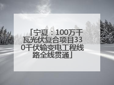 宁夏：100万千瓦光伏复合项目330千伏输变电工程线路全线贯通