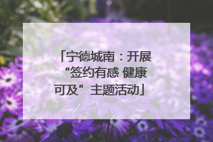 宁德城南：开展“签约有感 健康可及”主题活动