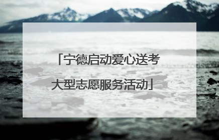 宁德启动爱心送考大型志愿服务活动