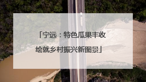 宁远：特色瓜果丰收绘就乡村振兴新图景