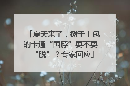 夏天来了，树干上包的卡通“围脖”要不要“脱”？专家回应