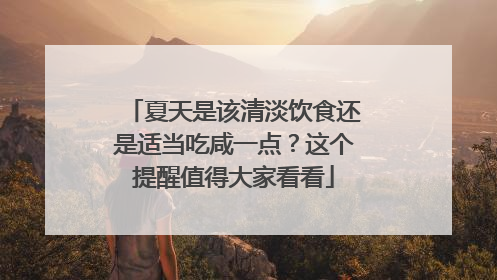 夏天是该清淡饮食还是适当吃咸一点？这个提醒值得大家看看