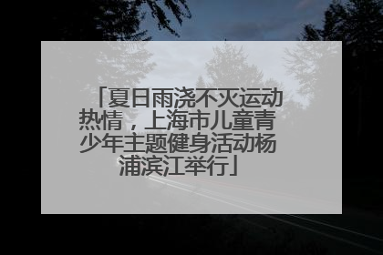 夏日雨浇不灭运动热情，上海市儿童青少年主题健身活动杨浦滨江举行