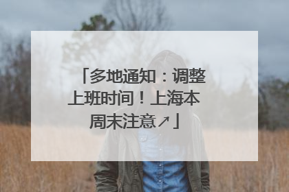 多地通知：调整上班时间！上海本周末注意↗