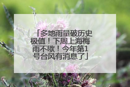 多地雨量破历史极值！下周上海梅雨不歇！今年第1号台风有消息了