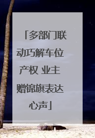 多部门联动巧解车位产权 业主赠锦旗表达心声