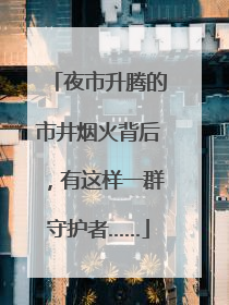 夜市升腾的市井烟火背后，有这样一群守护者……
