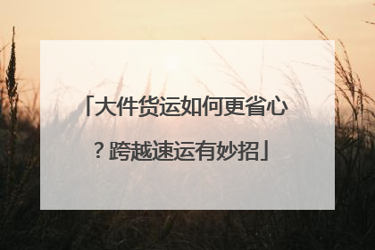大件货运如何更省心？跨越速运有妙招