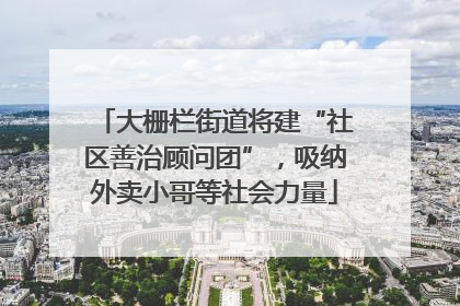 大栅栏街道将建“社区善治顾问团”，吸纳外卖小哥等社会力量