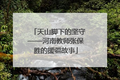 天山脚下的坚守——河南教师张保胜的援疆故事