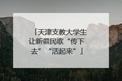 天津支教大学生让新疆民歌“传下去”“活起来”