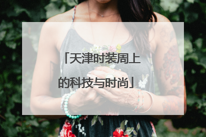 天津时装周上的科技与时尚