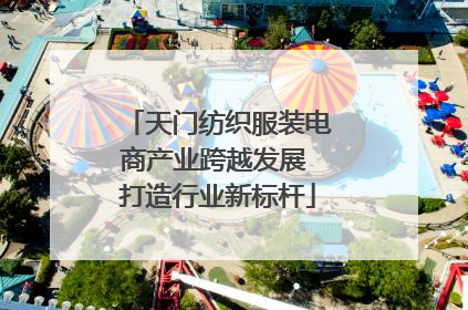 天门纺织服装电商产业跨越发展 打造行业新标杆