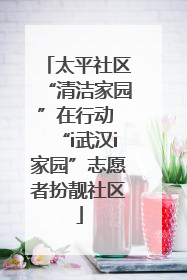 太平社区“清洁家园”在行动 “i武汉i家园”志愿者扮靓社区