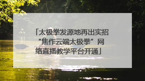 太极拳发源地再出实招 “焦作云端太极拳”网络直播教学平台开通
