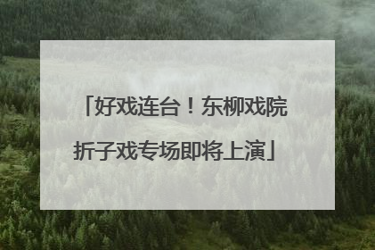 好戏连台！东柳戏院折子戏专场即将上演