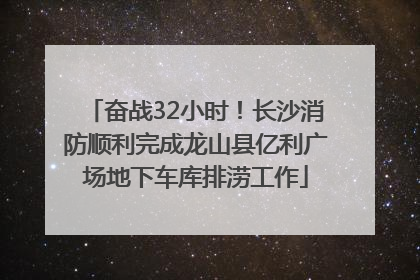 奋战32小时！长沙消防顺利完成龙山县亿利广场地下车库排涝工作