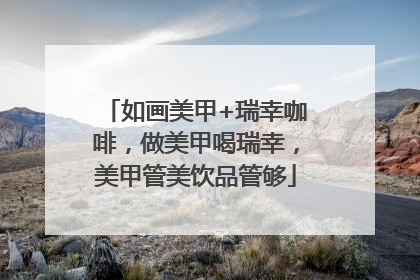 如画美甲+瑞幸咖啡，做美甲喝瑞幸，美甲管美饮品管够