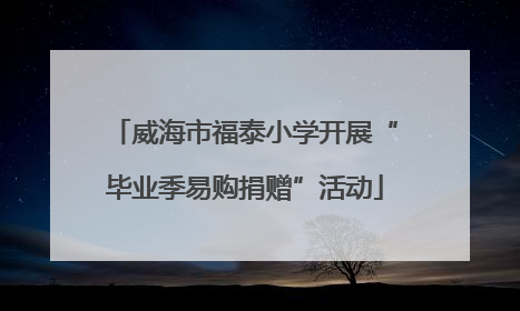 威海市福泰小学开展“毕业季易购捐赠”活动
