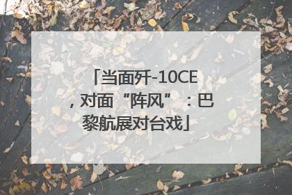 当面歼-10CE，对面“阵风”：巴黎航展对台戏