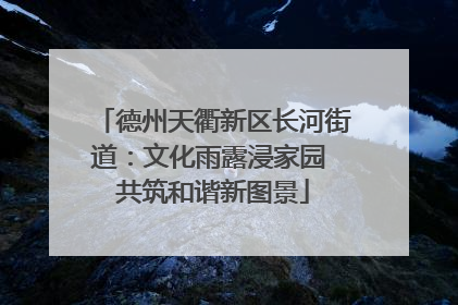 德州天衢新区长河街道：文化雨露浸家园 共筑和谐新图景