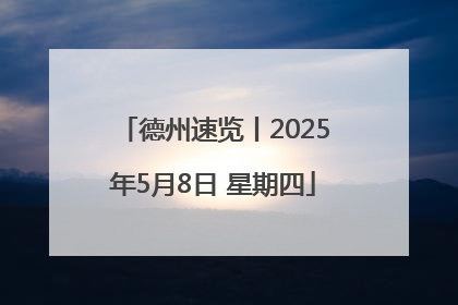 德州速览丨2025年5月8日 星期四