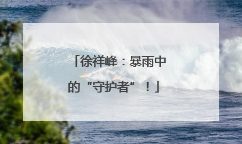 徐祥峰：暴雨中的“守护者”！