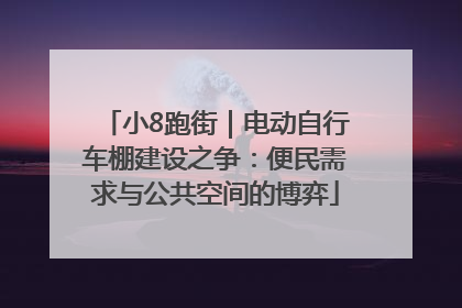 小8跑街｜电动自行车棚建设之争：便民需求与公共空间的博弈