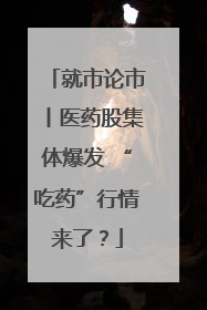 就市论市丨医药股集体爆发 “吃药”行情来了？