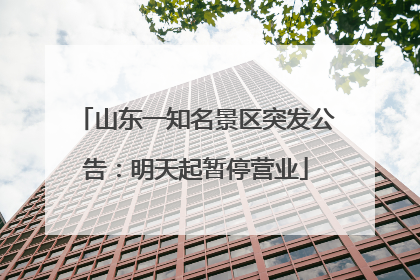 山东一知名景区突发公告：明天起暂停营业