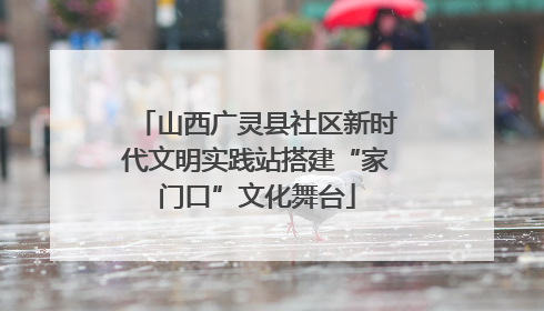 山西广灵县社区新时代文明实践站搭建“家门口”文化舞台