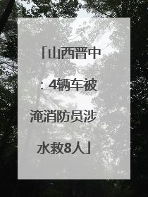 山西晋中：4辆车被淹消防员涉水救8人