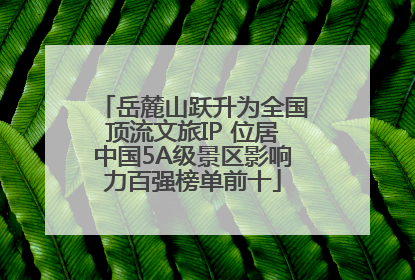 岳麓山跃升为全国顶流文旅IP 位居中国5A级景区影响力百强榜单前十