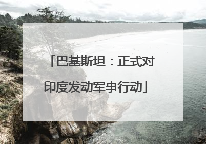 巴基斯坦：正式对印度发动军事行动