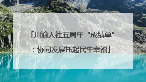 川渝人社五周年“成绩单”：协同发展托起民生幸福