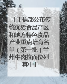 工信部公布传统优势食品产区和地方特色食品产业重点培育名单（第一批）兰州牛肉拉面位列其中