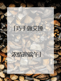 巧手做艾锤 浓情迎端午