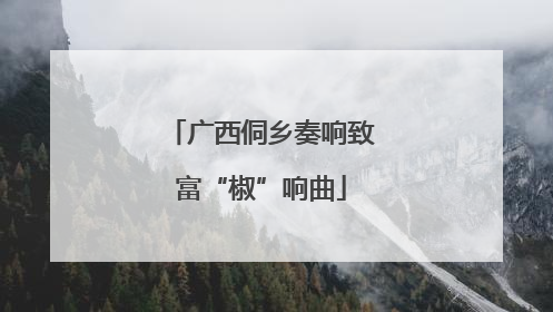 广西侗乡奏响致富“椒”响曲