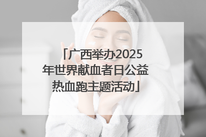广西举办2025年世界献血者日公益热血跑主题活动
